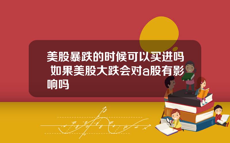 美股暴跌的时候可以买进吗 如果美股大跌会对a股有影响吗